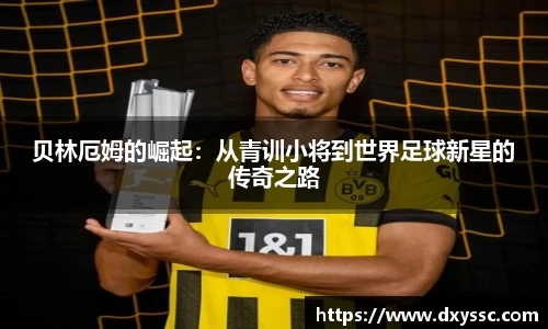 贝林厄姆的崛起：从青训小将到世界足球新星的传奇之路