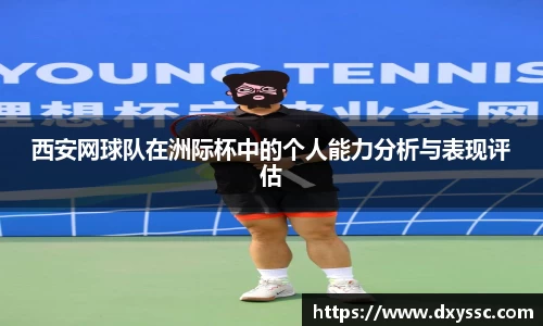 西安网球队在洲际杯中的个人能力分析与表现评估